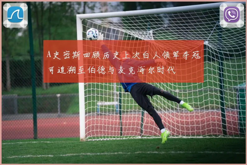 A史密斯回顾历史上次白人领军夺冠可追溯至伯德与麦克海尔时代