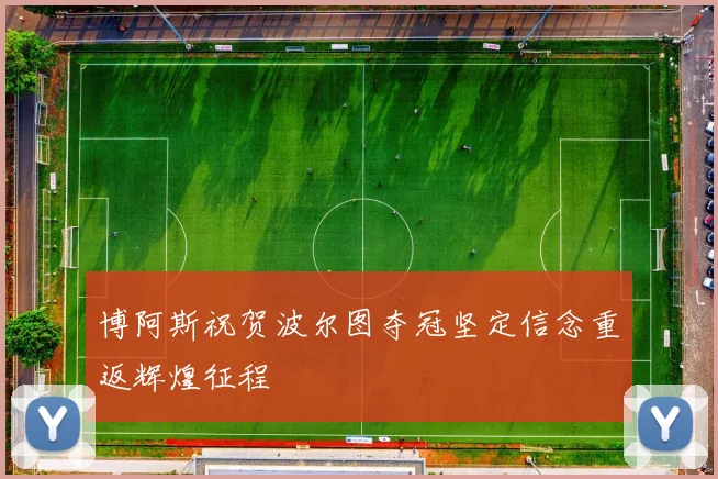 博阿斯祝贺波尔图夺冠坚定信念重返辉煌征程