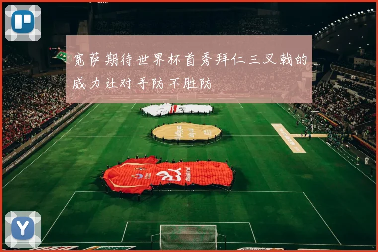 宽萨期待世界杯首秀拜仁三叉戟的威力让对手防不胜防