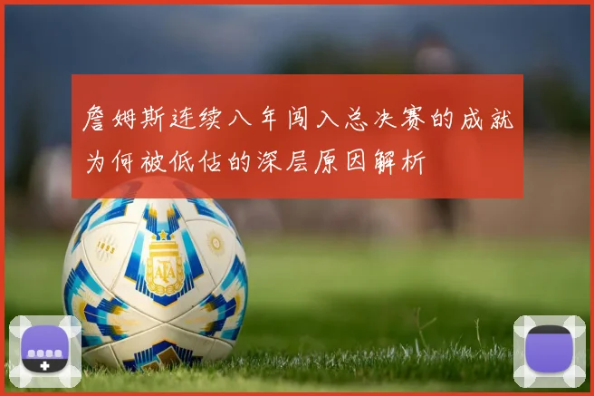 詹姆斯连续八年闯入总决赛的成就为何被低估的深层原因解析