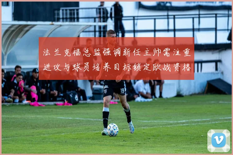 法兰克福总监强调新任主帅需注重进攻与球员培养目标锁定欧战资格