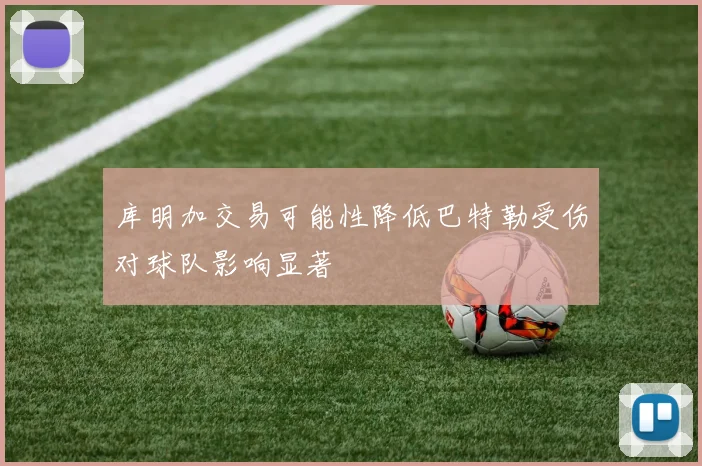 库明加交易可能性降低巴特勒受伤对球队影响显著