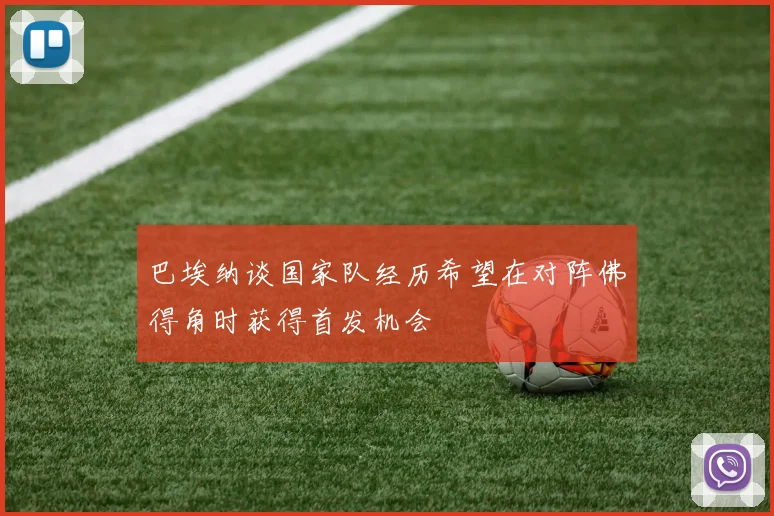 巴埃纳谈国家队经历希望在对阵佛得角时获得首发机会