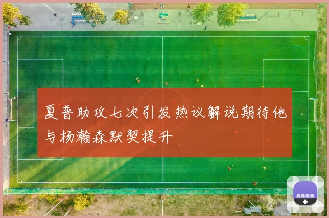 夏普助攻七次引发热议解说期待他与杨瀚森默契提升