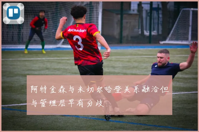 阿特金森与米切尔哈登关系融洽但与管理层早有分歧
