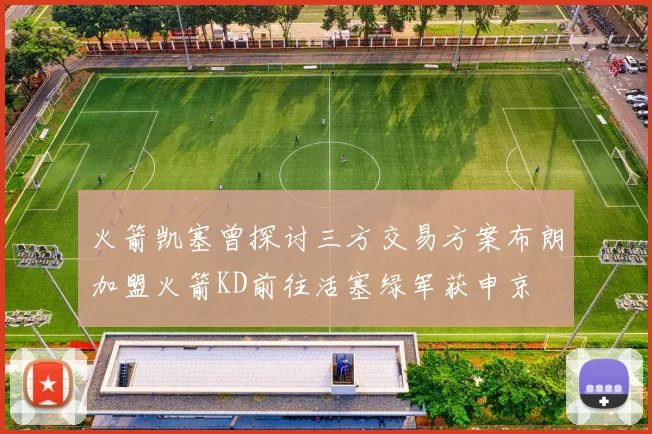 火箭凯塞曾探讨三方交易方案布朗加盟火箭KD前往活塞绿军获申京