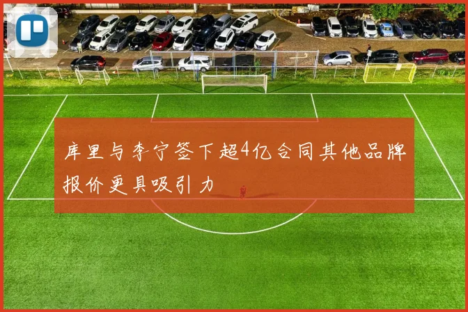 库里与李宁签下超4亿合同其他品牌报价更具吸引力