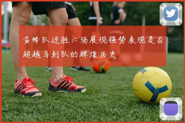 黄蜂队连胜六场展现强势表现是否超越马刺队的辉煌历史