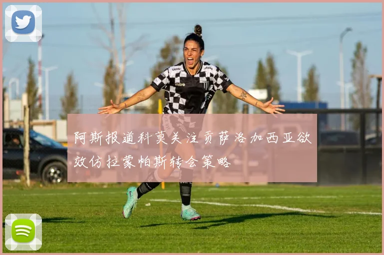 阿斯报道科莫关注贡萨洛加西亚欲效仿拉蒙帕斯转会策略